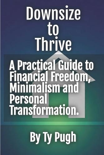 Downsize to Thrive: A Practical Guide to Financial Freedom in Uncertain Times: Recession-proof.Less house. More life