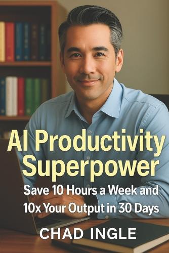AI Productivity Superpower: Save 10 Hours a Week and 10x your Output in 30 Days