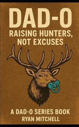 Dad-O: Raising Hunters, Not Excuses: ""A field manual for fathers who want to raise strong kids, and keep their marriages intact.""