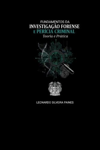 Fundamentos da Investigação Forense e Perícia Criminal: Teoria e prática