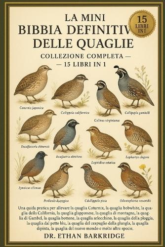 La Mini Bibbia Definitiva Delle Quaglie: Collezione Completa - 15 Libri In 1: Una guida pratica per allevare la quaglia Coturnix, la quaglia bobwhite, la quaglia della California, la quaglia giapponese, la quaglia di