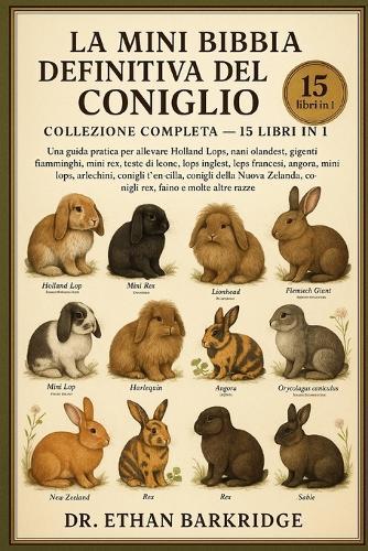 La Mini Bibbia Definitiva Del Coniglio: Collezione Completa - 15 Libri In 1: Una guida pratica per allevare Holland Lops, nani olandesi, giganti fiamminghi, mini rex, teste di leone, lops inglesi, lops francesi, angora