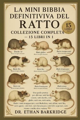 La Mini Bibbia Definitiva Del Ratto: Collezione Completa - 15 Libri In 1: Una guida pratica per allevare ratti fantasiosi, ratti dumbo, ratti glabri, ratti rex, ratti satin, ratti incappucciati, ratti Berkshire