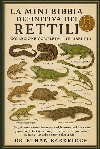 La Mini Bibbia Definitiva Dei Rettili: Collezione Completa - 15 Libri In 1: Una guida pratica per allevare serpenti, lucertole, gechi, camaleonti, iguane, draghi barbuti, tartarughe, tartarughe, scinchi, anoli, tegus