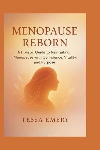Menopause Reborn: A Holistic Guide to Navigating Menopause with Confidence, Vitality, and Purpose