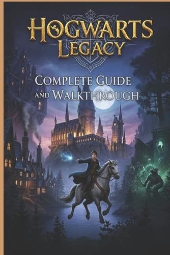 Hogwarts Legacy Complete Guide and Walkthrough (Latest Update): Essential Tips, Tricks, Strategies Guide and All You Need to Know