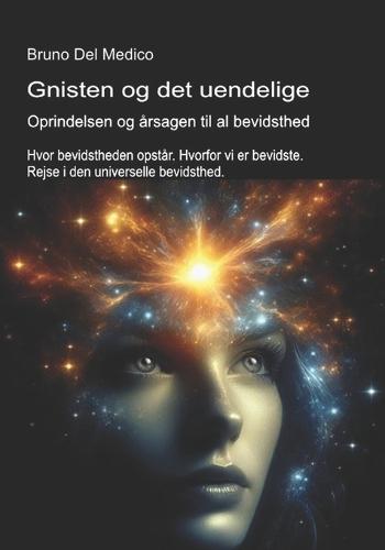 Gnisten og det uendelige. Oprindelsen og årsagen til al bevidsthed: Hvor bevidstheden opstår. Hvorfor vi er bevidste. Rejse i den universelle bevidsthed.
