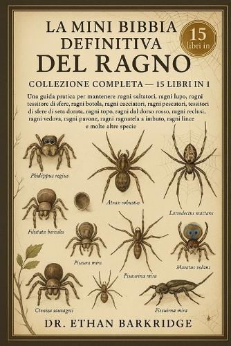 La Mini Bibbia Definitiva Del Ragno: Collezione Completa - 15 Libri In 1: PA Guida pratica per mantenere ragni saltatori, ragni lupo, ragni tessitore di sfere, ragni botola, ragni cacciatori, ragni pescatori