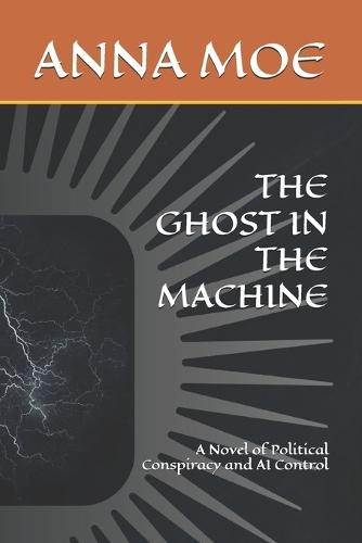 The Ghost in the Machine: A Novel of Political Conspiracy and AI Control