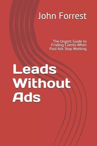 Leads Without Ads: The Urgent Guide to Finding Clients When Paid Ads Stop Working