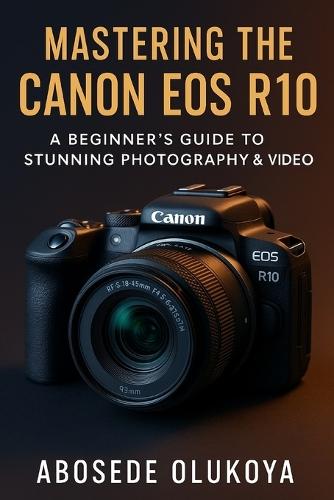 Mastering The Canon R10: A Beginner's Guide to Stunning Photography & Video