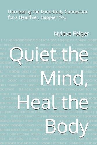 Quiet the Mind, Heal the Body: Harnessing the Mind-Body Connection for a Healthier, Happier You
