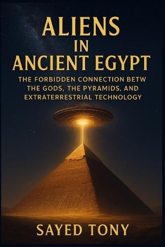 Aliens in Ancient Egypt: Uncover Lost Evidence, Decode Ancient Mysteries, and Discover the Truth That Redefine