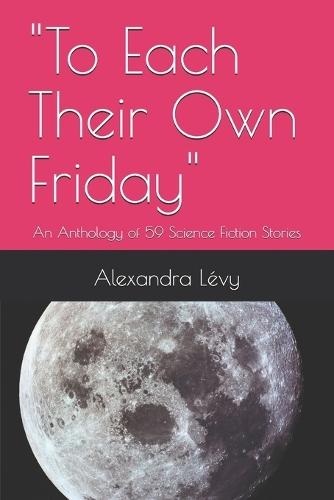 ""To Each Their Own Friday"": An Anthology of 59 Science Fiction Stories