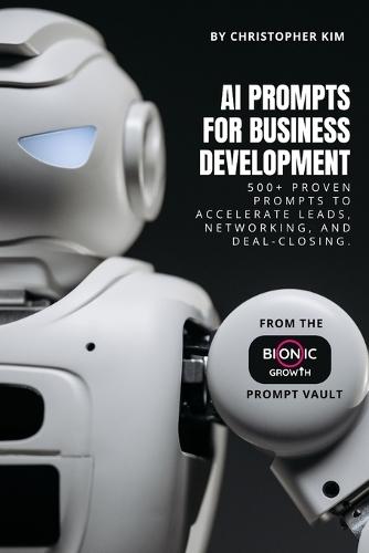 AI Prompts for Business Development: 550+ Proven Prompts to Accelerate Leads, Networking, and Deal-Closing