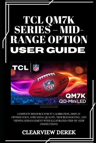 TCL Qm7k Series - Mid-Range Option User Guide: Complete Resource for TV Calibration, Display Optimization, Streaming Quality, Troubleshooting, and Viewing Enhancement with Illustrated Step-by-Step Instructions
