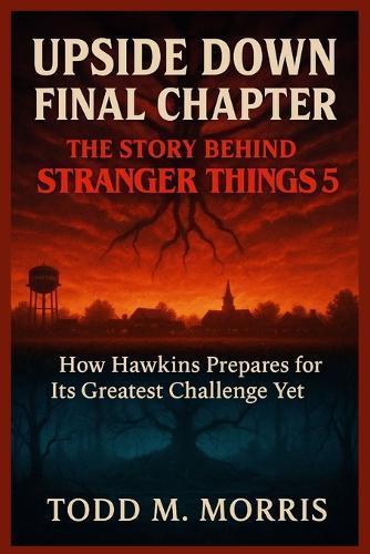 Upside Down Final Chapter: THE STORY BEHIND STRANGER THINGS 5 : How Hawkins Prepares for Its Greatest Challenge Yet