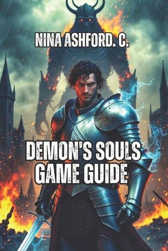 Demon's Souls Game Guide: Boss Strategies, Build Optimization, And Hidden Secrets for Every Playstyle and Difficulty Level