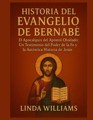 Historia del Evangelio de Bernabés: El Apocalipsis del Apóstol Olvidado: Un Testimonio del Poder de la Fe y la Auténtica Historia de Jesús