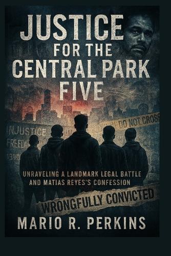 Justice for the Central Park Five: Unraveling a Landmark Legal Battle and Matias Reyes's Confession