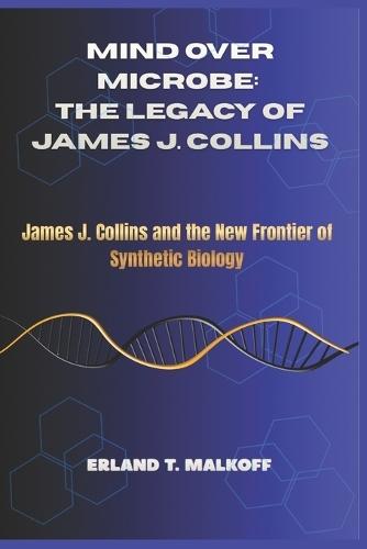 Mind Over Microbe: The Legacy of James J. Collins: ""James J. Collins and the New Frontier of Synthetic Biology""