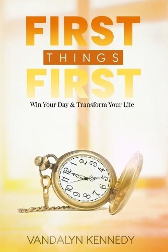First Thing First: Win Your Day & Transform Your Life