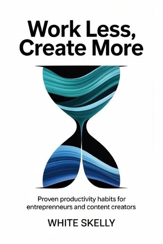 Work Less, Create More: Proven Productivity Habits for Entrepreneurs and Content Creators