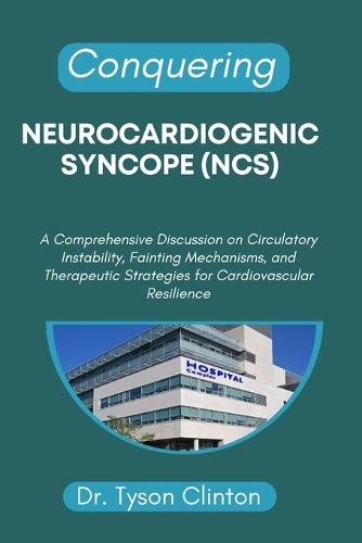 Conquering Neurocardiogenic Syncope (Ncs): A Comprehensive Discussion on Circulatory Instability, Fainting Mechanisms, and Therapeutic Strategies for Cardiovascular Resilience