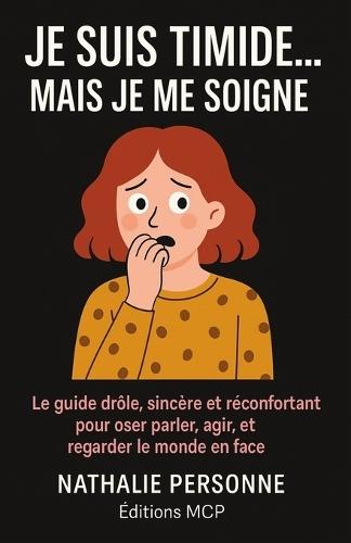 Je Suis Timide... Mais Je Me Soigne !: Le guide drôle, sincère et réconfortant pour oser parler, agir et regarder le monde en face