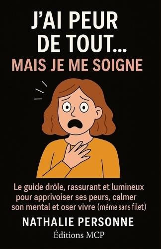 J'Ai Peur de Tout... Mais Je Me Soigne !: Le guide drôle, rassurant et lumineux pour apprivoiser ses peurs, calmer son mental et oser vivre (même sans filet)