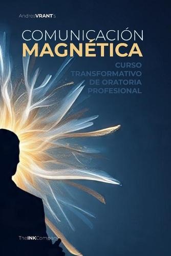 Comunicación Magnética: Curso Transformativo de Oratoria Profesional: 12 Lecciones Prácticas Para Hablar En Público Con Impacto, Liderar Con Confianza Y Carisma E Inspirar Con Tu Voz.