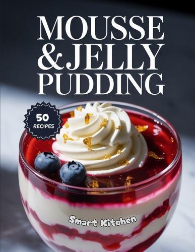 Mousse & Jelly Pudding: Light, Creamy, and Refreshing Dessert Recipes - Easy Homemade Mousse and Jelly Puddings for Every Occasion