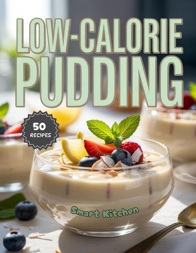 Low-Calorie Pudding: Delicious, Guilt-Free, and Light Pudding Recipes Under 200 Calories - Easy, Healthy Desserts for Sweet Tooth Lovers