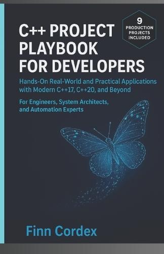 C++ Project Playbook for Developers: Hands-On Real-World and Practical Applications with Modern C++17, C++20, and Beyond - For Engineers, System Architects, and Automation Experts