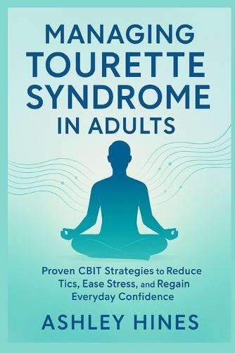 Managing Tourette Syndrome in Adults: Proven CBIT Strategies to Reduce Tics, Ease Stress, and Regain Everyday Confidence