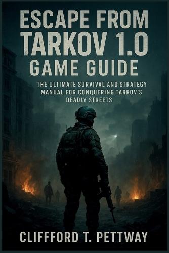 Escape from Tarkov 1.0 Game Guide: The Ultimate Survival and Strategy Manual for Conquering Tarkov's Deadly Streets