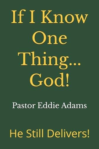 If I Know One Thing...God!: He Still Delivers!