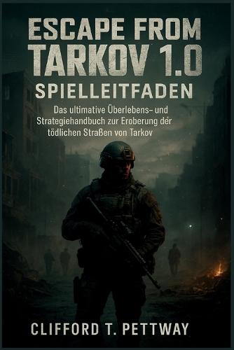 Escape from Tarkov 1.0 Spielleitfaden: Das ultimative Überlebens- und Strategiehandbuch zur Eroberung der tödlichen Straßen von Tarkov