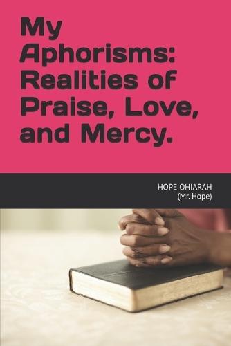 My Aphorisms: Realities of Praise, Love. And Mercy.