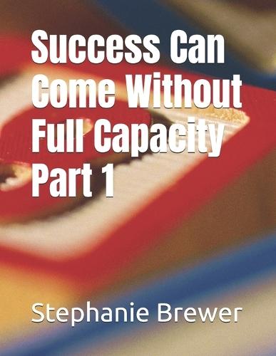 Success Can Come Without Full Capacity Part 1