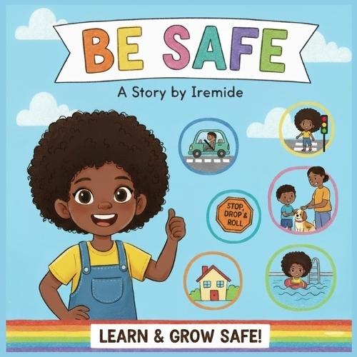 Be Safe: A Kid-Friendly Guide to Staying Safe Every Day: Home, Travel, Road, Fire, Playground, Water Safety and Safety Affirmations