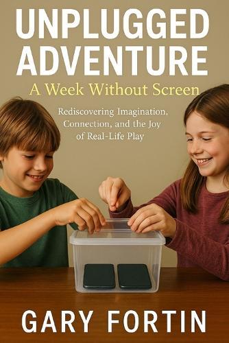 Unplugged Adventures: A Week Without Screens: Rediscovering Imagination, Connection, and the Joy of Real-Life Play
