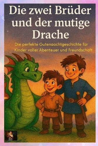 Die zwei Brüder und der mutige Drache: Eine perfekte Gutenachtgeschichte für Kinder voller Abenteuer und Freundschaft