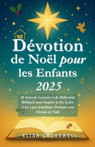 Dévotion de Noël pour les Enfants 2025: 25 Jours de Lectures et de Réflexions Bibliques pour Inspirer la foi, la joie et les Liens Familiaux Pendant cette Période de Noël