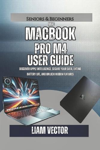 MacBook Pro M4 User Guide: Discover Apple Intelligence, Secure Your Data, Extend Battery Life, and Unlock Hidden Features