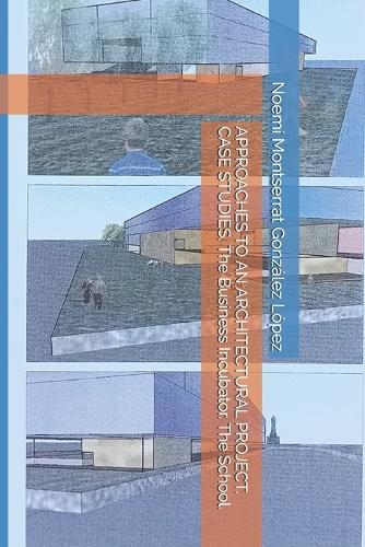 APPROACHES TO AN ARCHITECTURAL PROJECT. CASE STUDIES. The Business Incubator. The School.