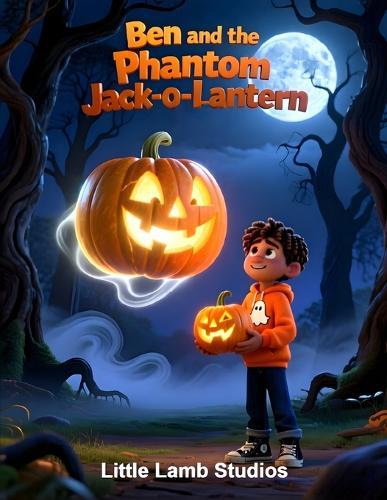 Ben and the Phantom Jack-o'-Lantern: A Spooky Halloween Adventure with Ben and His Faithful Lantern