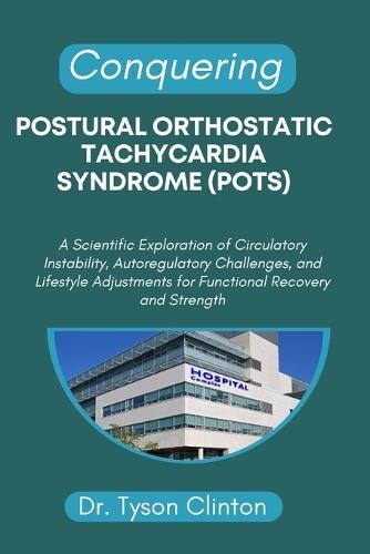 Conquering Postural Orthostatic Tachycardia Syndrome (Pots): A Scientific Exploration of Circulatory Instability, Autoregulatory Challenges, and Lifestyle Adjustments for Functional Recovery and Strength