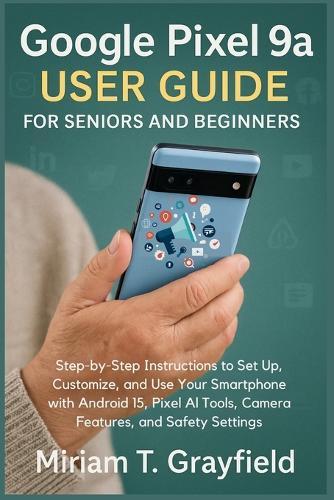 Google Pixel 9a User Guide for Seniors and Beginners: Step-by-Step Instructions to Set Up, Customize, and Use Your Smartphone with Android 15, Pixel AI Tools, Camera Features, and Safety Settings
