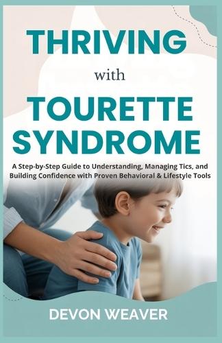 Thriving with Tourette Syndrome: A Step-by-Step Guide to Understanding, Managing Tics, and Building Confidence with Proven Behavioral & Lifestyle Tools